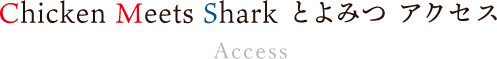 Chicken Meets Shark とよみつ アクセス/Access